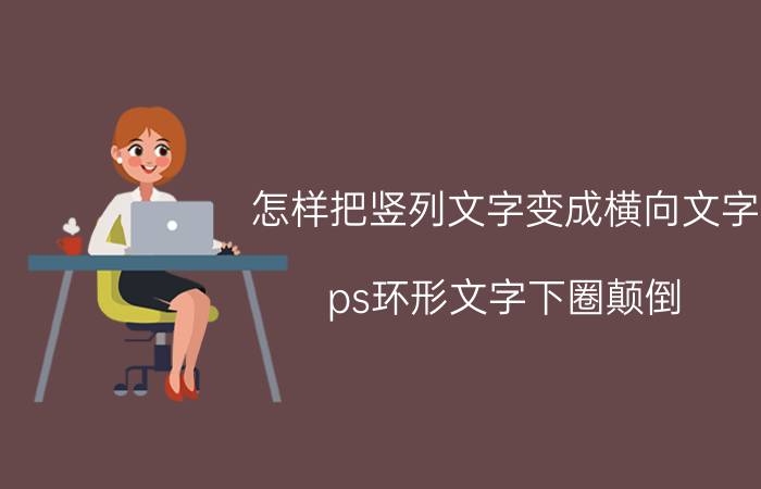 怎样把竖列文字变成横向文字 ps环形文字下圈颠倒？